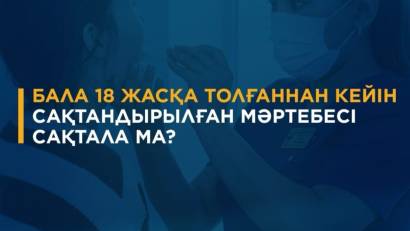 Бала 18 жасқа толғаннан кейін сақтандырылған мәртебесі сақталады ма?